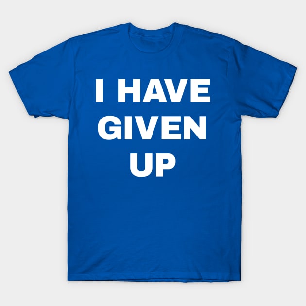 I Have Given Up T-Shirt by conform